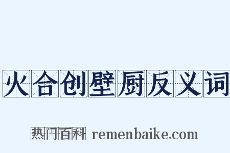 火合创壁厨反义词是什么意思的图片
